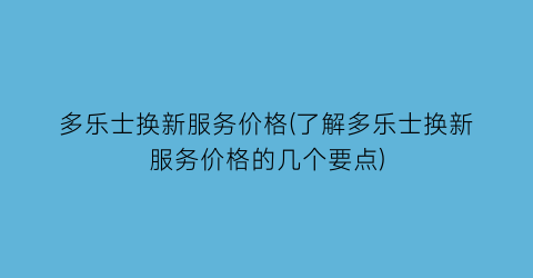 多乐士换新服务价格(了解多乐士换新服务价格的几个要点)
