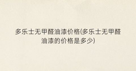 多乐士无甲醛油漆价格(多乐士无甲醛油漆的价格是多少)