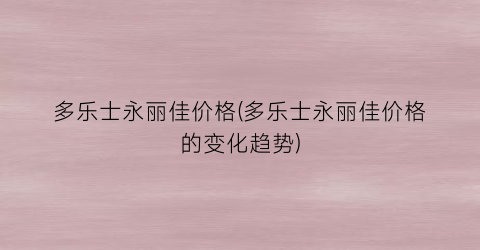 多乐士永丽佳价格(多乐士永丽佳价格的变化趋势)