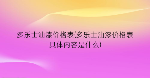 多乐士油漆价格表(多乐士油漆价格表具体内容是什么)