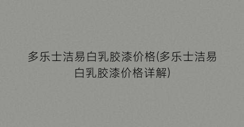 “多乐士洁易白乳胶漆价格(多乐士洁易白乳胶漆价格详解)