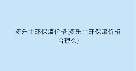 多乐士环保漆价格(多乐士环保漆价格合理么)