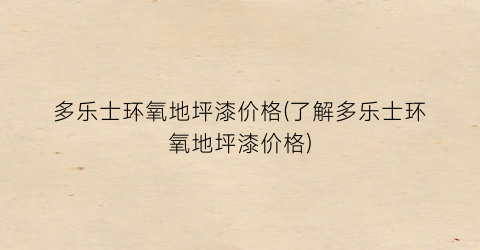 “多乐士环氧地坪漆价格(了解多乐士环氧地坪漆价格)