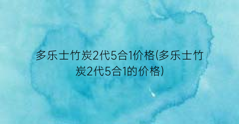 多乐士竹炭2代5合1价格(多乐士竹炭2代5合1的价格)