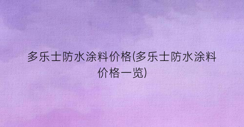 多乐士防水涂料价格(多乐士防水涂料价格一览)