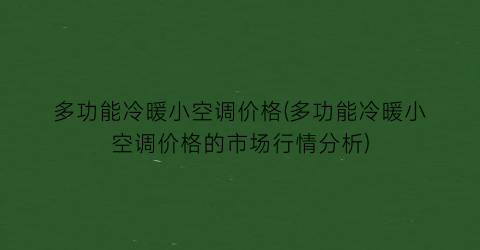 多功能冷暖小空调价格(多功能冷暖小空调价格的市场行情分析)