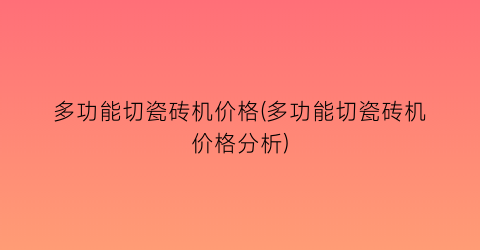 多功能切瓷砖机价格(多功能切瓷砖机价格分析)