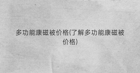 多功能康磁被价格(了解多功能康磁被价格)
