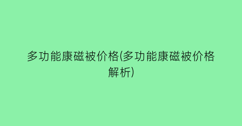 多功能康磁被价格(多功能康磁被价格解析)