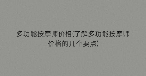 多功能按摩师价格(了解多功能按摩师价格的几个要点)