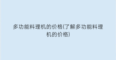 “多功能料理机的价格(了解多功能料理机的价格)