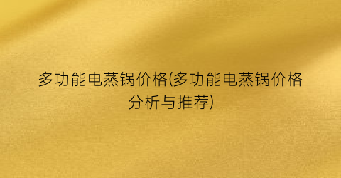 多功能电蒸锅价格(多功能电蒸锅价格分析与推荐)