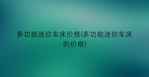 “多功能迷你车床价格(多功能迷你车床的价格)