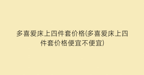 多喜爱床上四件套价格(多喜爱床上四件套价格便宜不便宜)