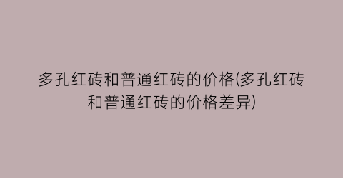 多孔红砖和普通红砖的价格(多孔红砖和普通红砖的价格差异)