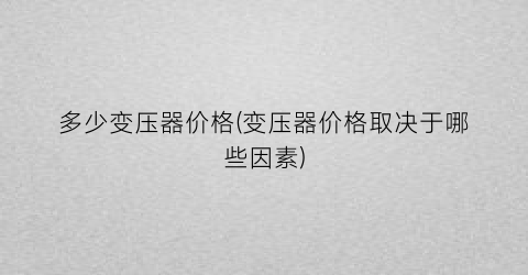多少变压器价格(变压器价格取决于哪些因素)