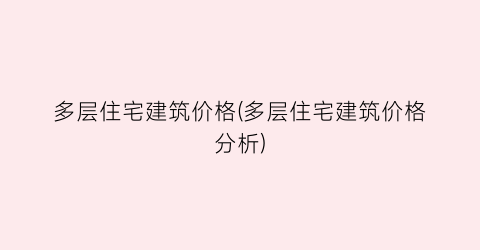 多层住宅建筑价格(多层住宅建筑价格分析)