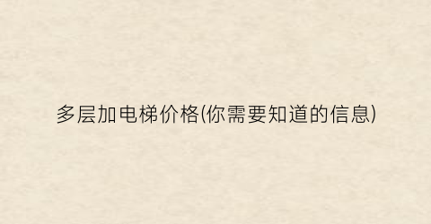 多层加电梯价格(你需要知道的信息)