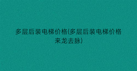 多层后装电梯价格(多层后装电梯价格来龙去脉)