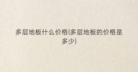 多层地板什么价格(多层地板的价格是多少)
