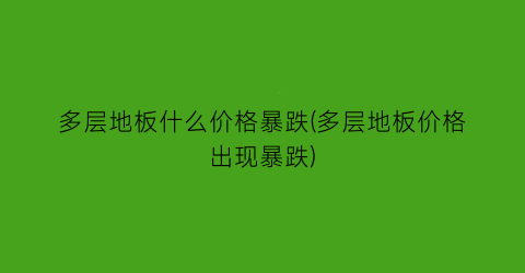 多层地板什么价格暴跌(多层地板价格出现暴跌)