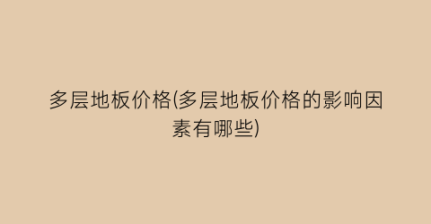 多层地板价格(多层地板价格的影响因素有哪些)