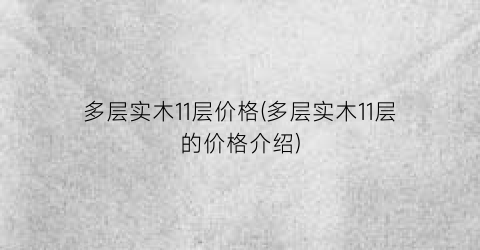 多层实木11层价格(多层实木11层的价格介绍)