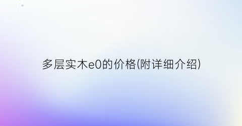 多层实木e0的价格(附详细介绍)