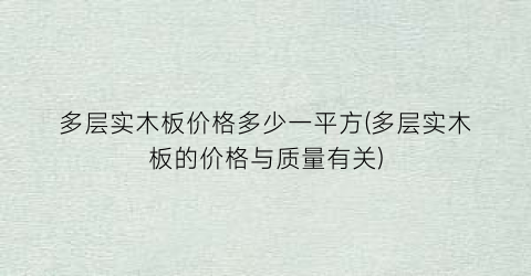 多层实木板价格多少一平方(多层实木板的价格与质量有关)