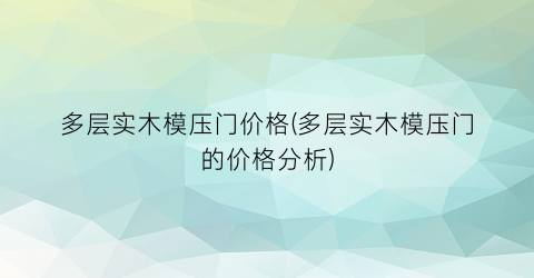 多层实木模压门价格(多层实木模压门的价格分析)