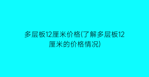 多层板12厘米价格(了解多层板12厘米的价格情况)