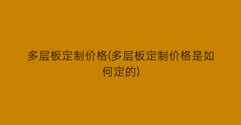 多层板定制价格(多层板定制价格是如何定的)