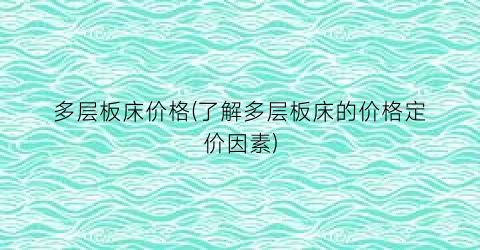 多层板床价格(了解多层板床的价格定价因素)