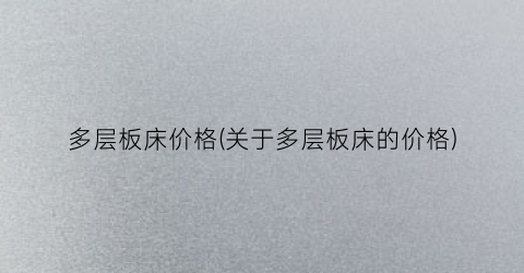 多层板床价格(关于多层板床的价格)