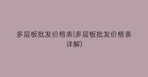 多层板批发价格表(多层板批发价格表详解)