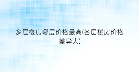 “多层楼房哪层价格最高(各层楼房价格差异大)