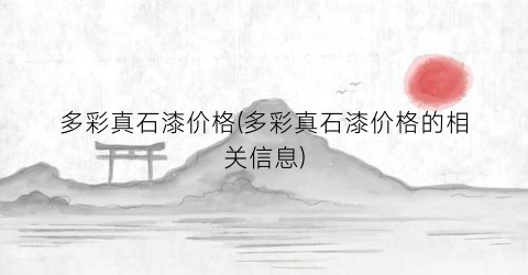 多彩真石漆价格(多彩真石漆价格的相关信息)