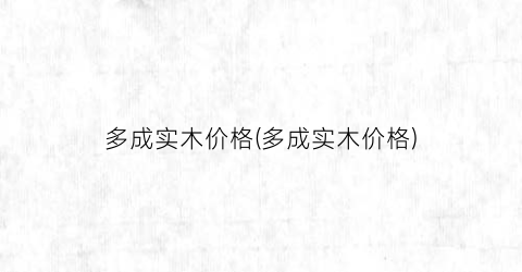多成实木价格(多成实木价格)