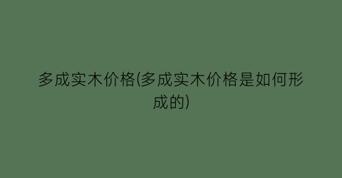 多成实木价格(多成实木价格是如何形成的)