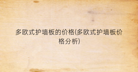 多欧式护墙板的价格(多欧式护墙板价格分析)