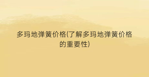 “多玛地弹簧价格(了解多玛地弹簧价格的重要性)