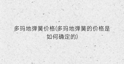 多玛地弹簧价格(多玛地弹簧的价格是如何确定的)