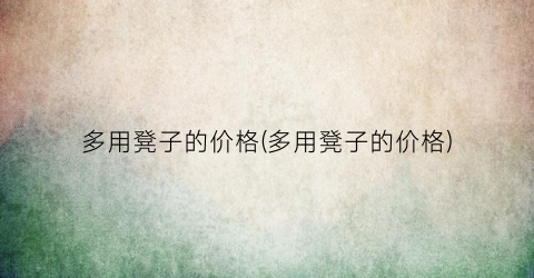 多用凳子的价格(多用凳子的价格)