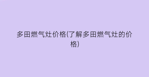 “多田燃气灶价格(了解多田燃气灶的价格)
