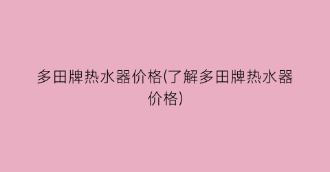 多田牌热水器价格(了解多田牌热水器价格)