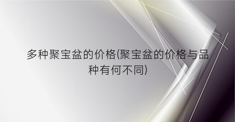 多种聚宝盆的价格(聚宝盆的价格与品种有何不同)