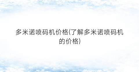 多米诺喷码机价格(了解多米诺喷码机的价格)
