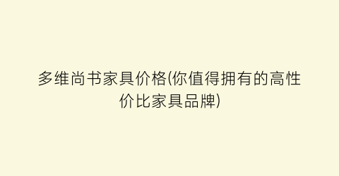 多维尚书家具价格(你值得拥有的高性价比家具品牌)
