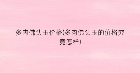 多肉佛头玉价格(多肉佛头玉的价格究竟怎样)