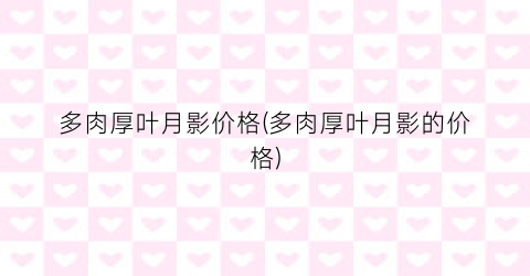 多肉厚叶月影价格(多肉厚叶月影的价格)